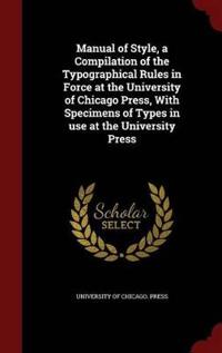 Manual of Style, a Compilation of the Typographical Rules in Force at the University of Chicago Press, with Specimens of Types in Use at the University Press