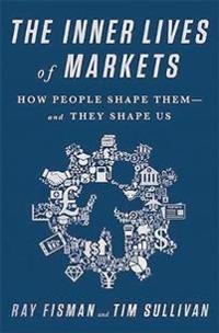 The Inner Lives of Markets: How People Shape Them--And They Shape Us