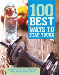 100 Best Ways to Stay Young: 100 Powerful, Natural Strategies to Boost Your Youth and Vitality