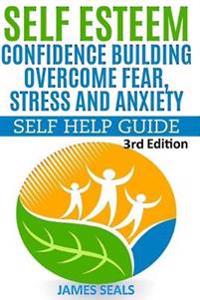 Self Esteem: Confidence Building: Overcome Fear, Stress and Anxiety - Self Help Guide