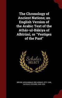 The Chronology of Ancient Nations; An English Version of the Arabic Text of the Athar-UL-Bakiya of Albiruni, or Vestiges of the Past