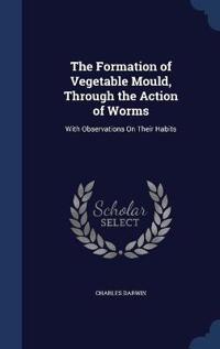 The Formation of Vegetable Mould, Through the Action of Worms
