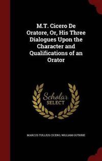 M.T. Cicero de Oratore, Or, His Three Dialogues Upon the Character and Qualifications of an Orator