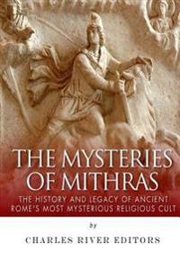 The Mysteries of Mithras: The History and Legacy of Ancient Rome's Most Mysterious Religious Cult