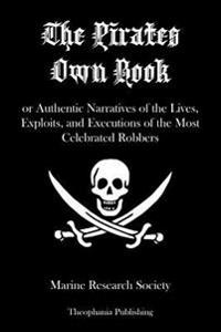 The Pirates Own Book: Or Authentic Narratives of the Lives, Exploits, and Executions of the Most Celebrated Robbers