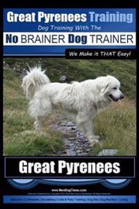 Great Pyrenees Training - Dog Training with the No Brainer Dog Trainer We Make It That Easy!: How to Easily Train Your Great Pyrenees