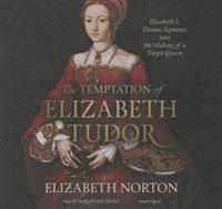 The Temptation of Elizabeth Tudor: Elizabeth I, Thomas Seymour, and the Making of a Virgin Queen