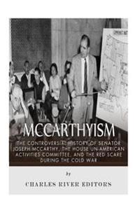 McCarthyism: The Controversial History of Senator Joseph McCarthy, the House Un-American Activities Committee, and the Red Scare Du