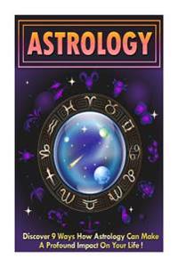 Astrology: Discover 9 Ways How Astrology Can Make a Profound Impact on Your Life