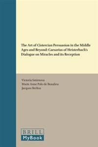 The Art of Cistercian Persuasion in the Middle Ages and Beyond: Caesarius of Heisterbach S Dialogue on Miracles and Its Reception