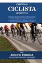 Criando O Ciclista Definitivo: Aprenda OS Segredos E Truques Usados Pelos Melhores Ciclistas Profissionais E Treinadores Para Melhorar O Seu Condicio