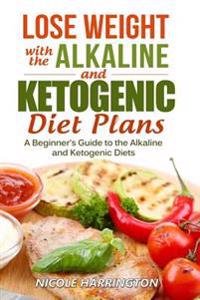 Lose Weight with the Alkaline and Ketogenic Diet Plans: A Beginner's Guide to the Alkaline and Ketogenic Diets