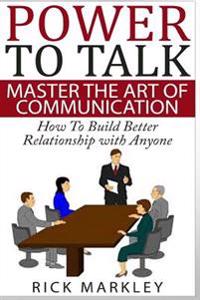 Power to Talk: Master the Art of Communication - How to Build Better Relationship with Anyone