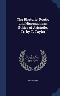 The Rhetoric, Poetic and Nicomachean Ethics of Aristotle, Tr. by T. Taylor