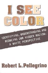 I See Color: Identifying, Understanding & Reducing Hidden Racism: A White Perspective