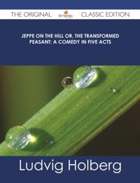 Jeppe on the Hill or, The Transformed Peasant; a Comedy in Five Acts - The Original Classic Edition