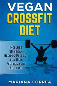Vegan Crossfit Diet: Includes 50 Vegan Recipes Perfect for High Performance Athletes