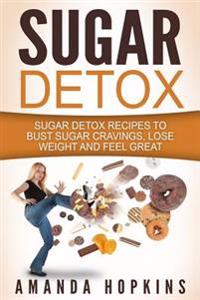 Sugar Detox: Sugar Detox Recipes to Beat Sugar Addiction, Lose Weight and Achieve Optimal Health