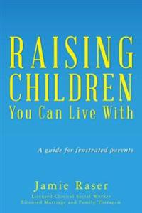 Raising Children You Can Live with: A Guide for Frustrated Parents
