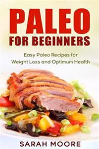 Paleo for Beginners: Easy Paleo Recipes for Weight Loss and Optimum Health