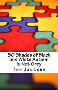 50 Shades of Black and White Autism Is Not Grey