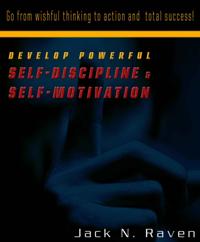 Develop Powerful Self-Discipline and Self-Motivation: Go From Wishful Thinking to Action and Total Success!