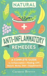 Natural Anti-Inflammatory Remedies: A Complete Guide to Inflammation & Healing with Holistic Herbs, Diet & Supplements