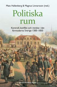 Politiska rum : kontroll, konflikt och rörelse i det förmoderna Sverige 1300?1850