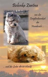 Bolonka Zwetna: Von Der Empfindsamkeit Der Hundeseele Und Der Liebe, Die Sie Schenkt