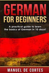 German for Beginners: A Practical Guide to Learn the Basics of German in 10 Days!