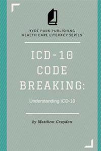 ICD-10 Code Breaking: Understanding ICD-10: A Primer on ICD-10 for Non-Coders and Clinicians.