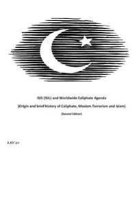 Isis (Isil) and World-Wide Caliphate Agenda: (Origin and Brief History of Caliphate, Moslem Terrorism and Islam) Second Edition
