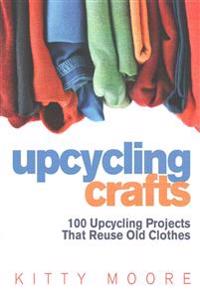 Upcycling Crafts 4th Edition: 100 Upcycling Projects That Reuse Old Clothes to Create Modern Fashion Accessories, Trendy New Clothes & Home Decor!