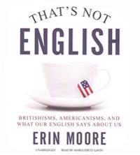 That S Not English: Britishisms, Americanisms, and What Our English Says about Us