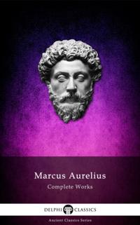 Complete Works of Marcus Aurelius (Delphi Classics)