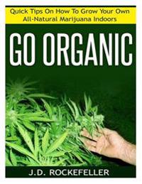 Go Organic: Quick Tips on How to Grow Your Own All-Natural Marijuana Indoors