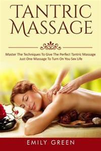 Tantric Massage: Master the Techniques to Give the Perfect Tantric Massage - Just One Massage to Turn on You Sex Life (Tantric Massage