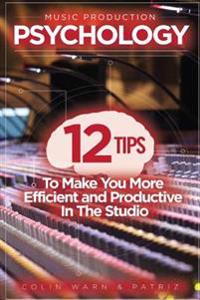 Music Production Psychology: 12 Tips to Make You More Efficient and Productive in the Studio