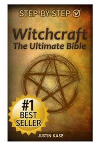 Witchcraft: The Ultimate Bible: The Definitive Guide on the Practice of Witchcraft, Spells, Rituals and Wicca