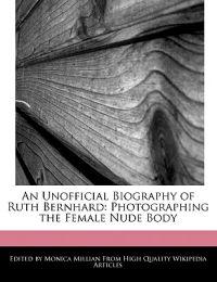 An Unofficial Biography of Ruth Bernhard: Photographing the Female Nude Body