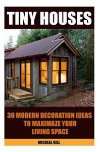 Tiny Houses: 30 Modern Decoration Ideas to Maximaze Your Living Space: (Organizing Small Spaces, How to Decorate Small House, DIY H