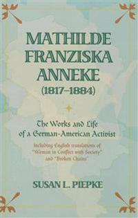Mathilde Franziska Anneke (1817-1884): The Works and Life of a German-American Activist - Including English Translations of Woman in Conflict with Soc