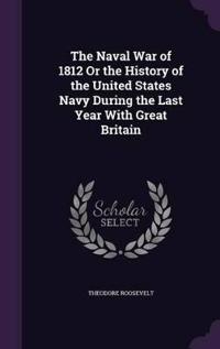 The Naval War of 1812 or the History of the United States Navy During the Last Year with Great Britain
