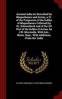 Ancient India as Described by Megasthenes and Arrian, a Tr. of the Fragments of the Indika of Megasthenes Collected by Dr. Schwanbeck and of the 1st Part of the Indika of Arrian, by J.W. McCrindle. with Intr., Notes. Repr., with Additions, from the 'India