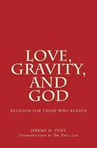 Love, Gravity, and God: Religion for Those Who Reason