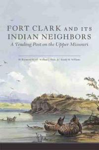Fort Clark and Its Neighbors: A Trading Post on the Upper Missouri