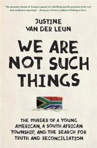 We Are Not Such Things: The Murder of a Young American, a South African Township, and the Search for Truth and Reconciliation