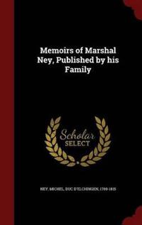 Memoirs of Marshal Ney, Published by His Family