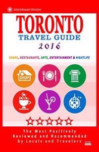 Toronto Travel Guide 2016: Shops, Restaurants, Arts, Entertainment and Nightlife