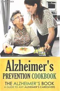 Alzheimer's Prevention Cookbook: The Alzheimer's Book - A Guide to Any Alzheimer's Caregivers